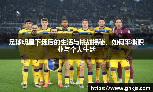 足球明星下场后的生活与挑战揭秘，如何平衡职业与个人生活