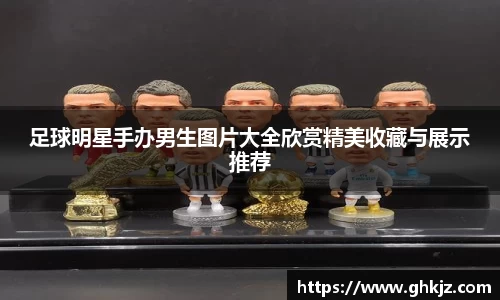 足球明星手办男生图片大全欣赏精美收藏与展示推荐